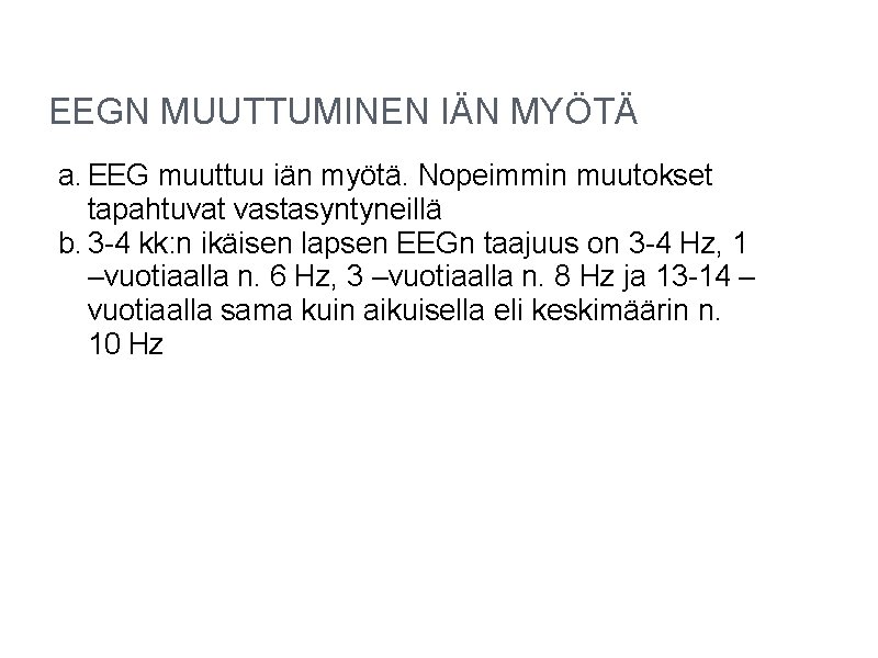 EEGN MUUTTUMINEN IÄN MYÖTÄ a. EEG muuttuu iän myötä. Nopeimmin muutokset tapahtuvat vastasyntyneillä b. EEGN MUUTTUMINEN IÄN MYÖTÄ a. EEG muuttuu iän myötä. Nopeimmin muutokset tapahtuvat vastasyntyneillä b.