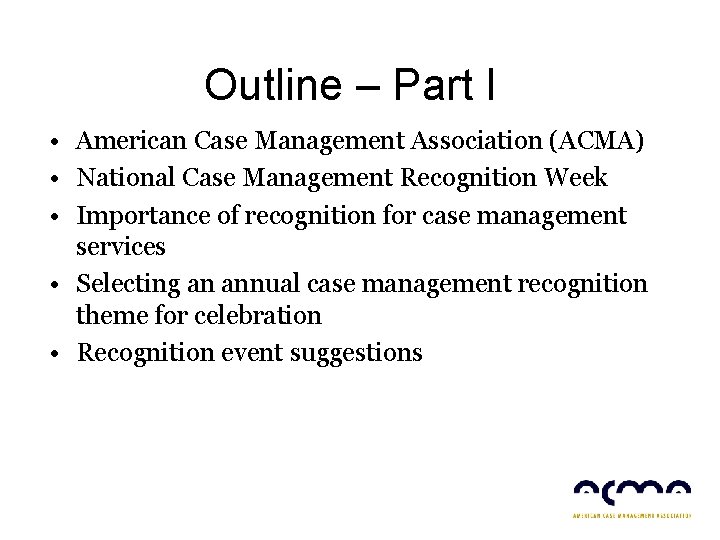 Outline – Part I • American Case Management Association (ACMA) • National Case Management