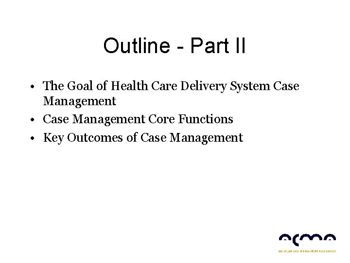 Outline - Part II • The Goal of Health Care Delivery System Case Management