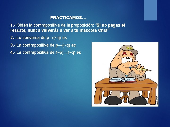 PRACTICAMOS… 1. - Obtén la contrapositiva de la proposición: “Si no pagas el rescate,