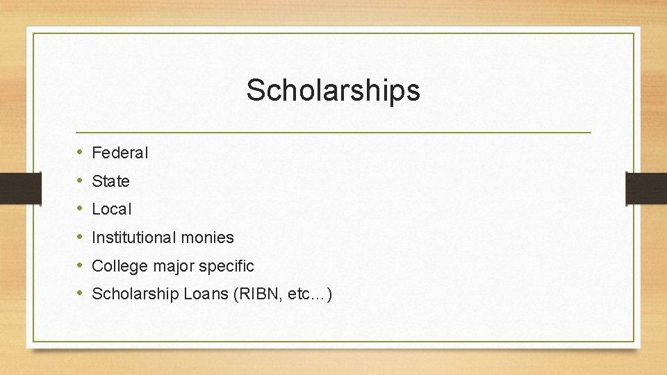 Scholarships • • • Federal State Local Institutional monies College major specific Scholarship Loans