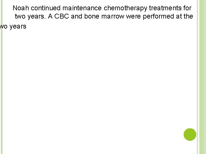 Noah continued maintenance chemotherapy treatments for two years. A CBC and bone marrow were