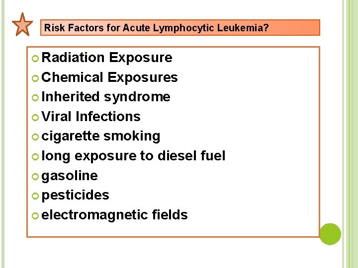 Risk Factors for Acute Lymphocytic Leukemia? Radiation Exposure Chemical Exposures Inherited syndrome Viral Infections