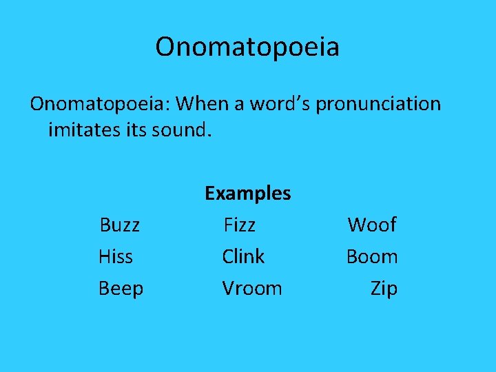 Onomatopoeia: When a word’s pronunciation imitates its sound. Examples Fizz Clink Vroom Buzz Hiss