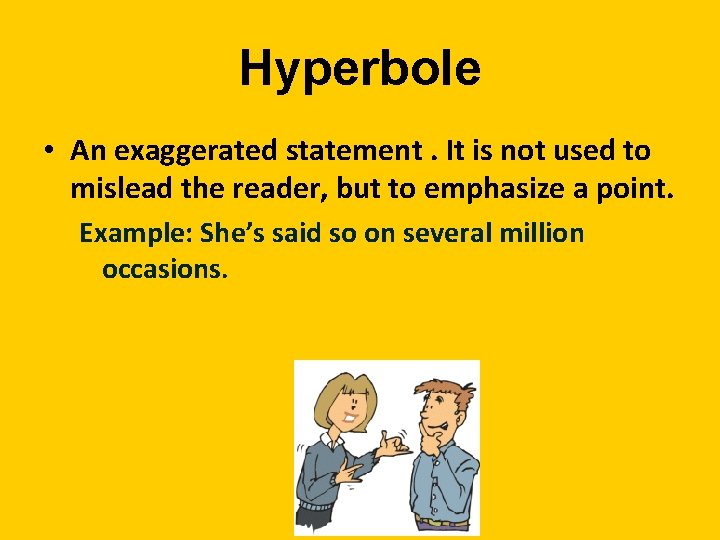 Hyperbole • An exaggerated statement. It is not used to mislead the reader, but