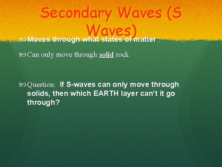 Secondary Waves (S Waves) Moves through what states of matter : Can only move