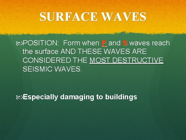 SURFACE WAVES POSITION: Form when P and S waves reach the surface AND THESE