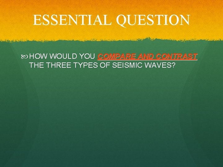 ESSENTIAL QUESTION HOW WOULD YOU COMPARE AND CONTRAST THE THREE TYPES OF SEISMIC WAVES?