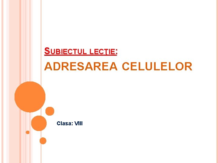 SUBIECTUL LECŢIE: ADRESAREA CELULELOR Clasa: VIII 