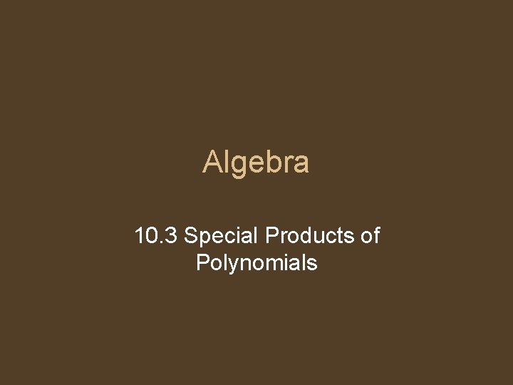 Algebra 10. 3 Special Products of Polynomials 