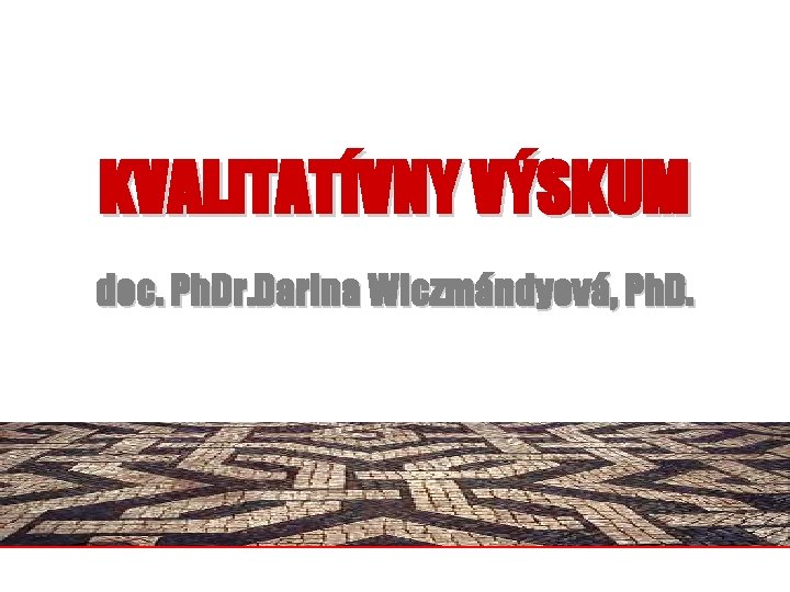 KVALITATÍVNY VÝSKUM doc. Ph. Dr. Darina Wiczmándyová, Ph. D. 