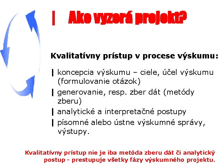 | Ako vyzerá projekt? Kvalitatívny prístup v procese výskumu: | koncepcia výskumu – ciele,
