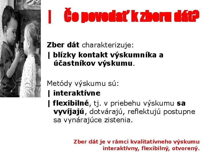 | Čo povedať k zberu dát? Zber dát charakterizuje: | blízky kontakt výskumníka a