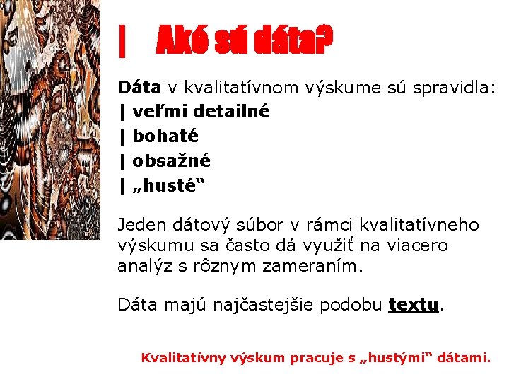 | Aké sú dáta? Dáta v kvalitatívnom výskume sú spravidla: | veľmi detailné |