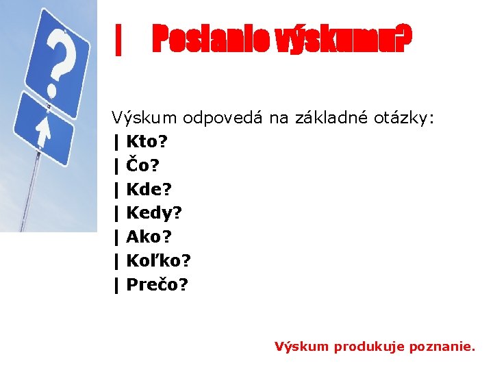 | Poslanie výskumu? Výskum odpovedá na základné otázky: | Kto? | Čo? | Kde?