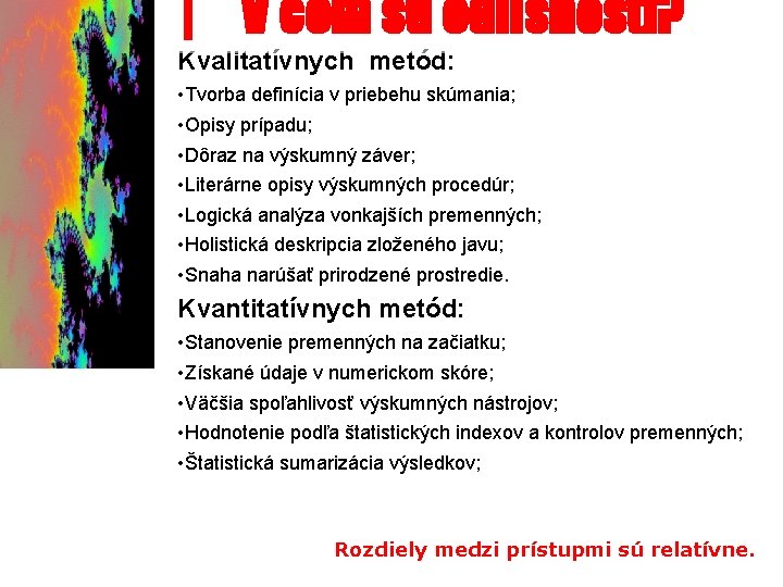| V čom sú odlišnosti? Kvalitatívnych metód: • Tvorba definícia v priebehu skúmania; •