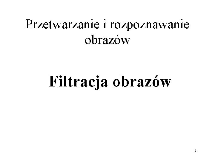 Przetwarzanie i rozpoznawanie obrazów Filtracja obrazów 1 