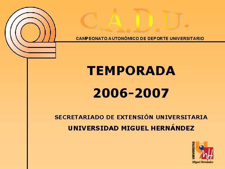 CAMPEONATO AUTONÓMICO DE DEPORTE UNIVERSITARIO TEMPORADA 2006 -2007 SECRETARIADO DE EXTENSIÓN UNIVERSITARIA UNIVERSIDAD MIGUEL