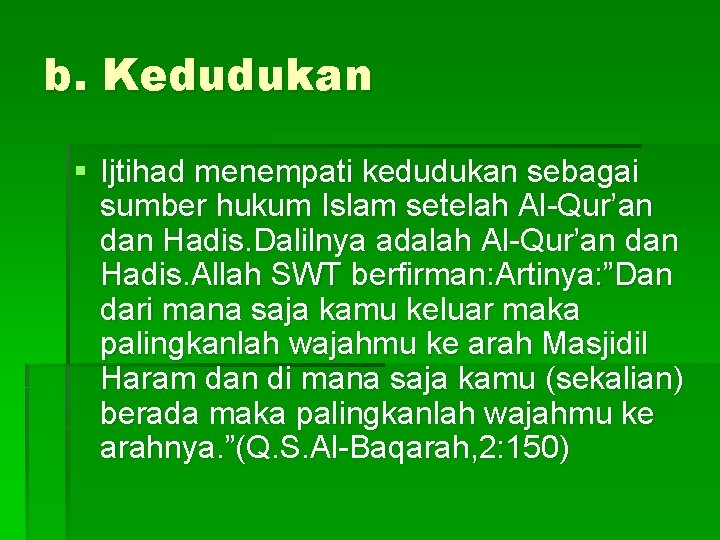 b. Kedudukan § Ijtihad menempati kedudukan sebagai sumber hukum Islam setelah Al-Qur’an dan Hadis.