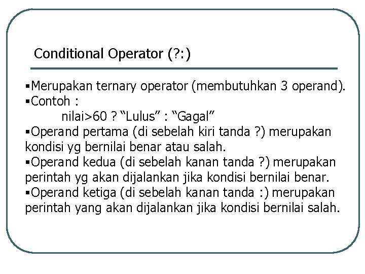 Conditional Operator (? : ) §Merupakan ternary operator (membutuhkan 3 operand). §Contoh : nilai>60