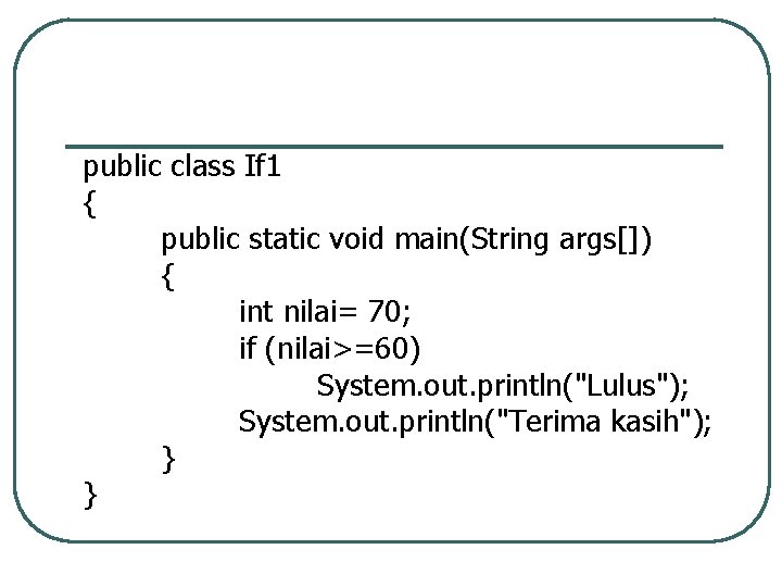 public class If 1 { public static void main(String args[]) { int nilai= 70;