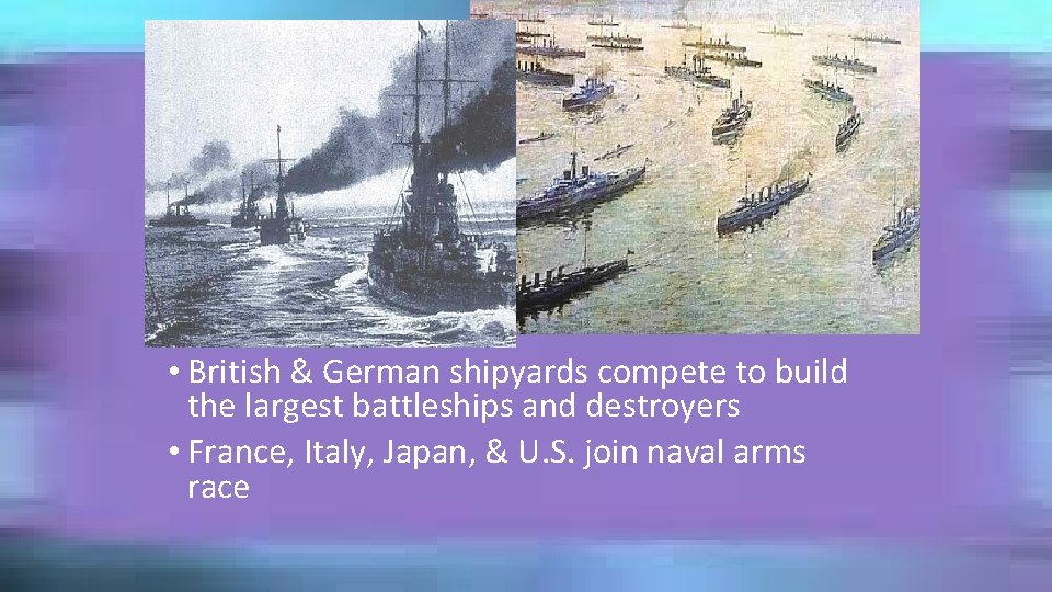  • British & German shipyards compete to build the largest battleships and destroyers