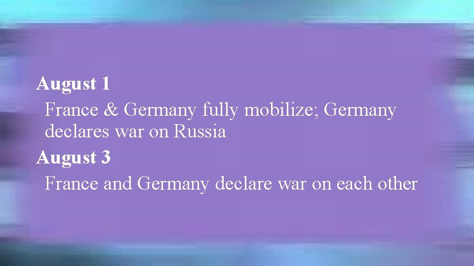 August 1 France & Germany fully mobilize; Germany declares war on Russia August 3