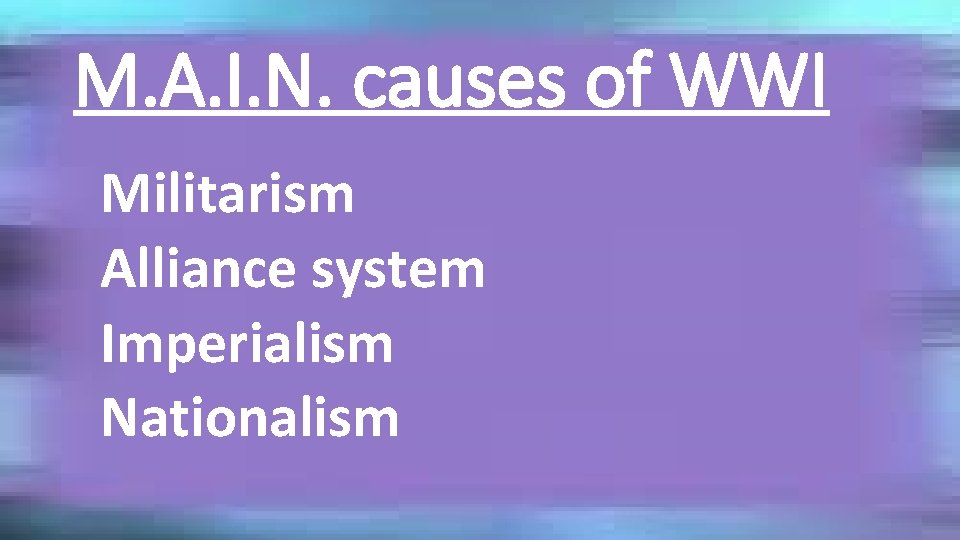 M. A. I. N. causes of WWI Militarism Alliance system Imperialism Nationalism 