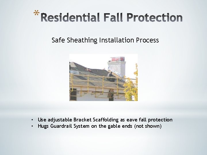 * Safe Sheathing Installation Process • Use adjustable Bracket Scaffolding as eave fall protection * Safe Sheathing Installation Process • Use adjustable Bracket Scaffolding as eave fall protection