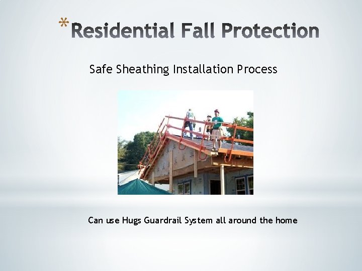 * Safe Sheathing Installation Process Can use Hugs Guardrail System all around the home * Safe Sheathing Installation Process Can use Hugs Guardrail System all around the home