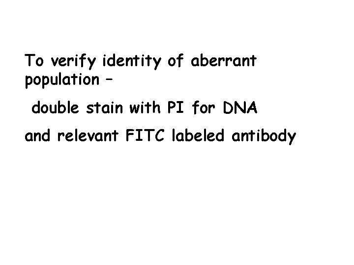 To verify identity of aberrant population – double stain with PI for DNA and