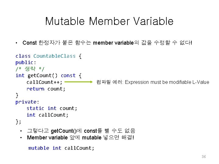 Mutable Member Variable • Const 한정자가 붙은 함수는 member variable의 값을 수정할 수 없다! Mutable Member Variable • Const 한정자가 붙은 함수는 member variable의 값을 수정할 수 없다!