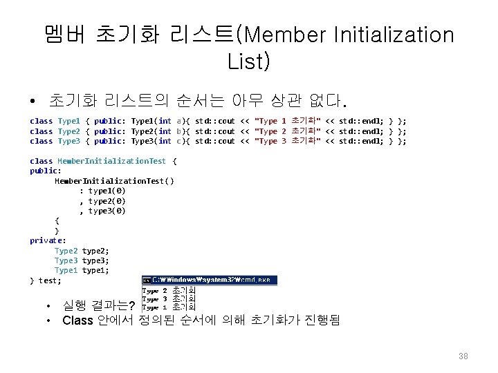 멤버 초기화 리스트(Member Initialization List) • 초기화 리스트의 순서는 아무 상관 없다. class Type 멤버 초기화 리스트(Member Initialization List) • 초기화 리스트의 순서는 아무 상관 없다. class Type