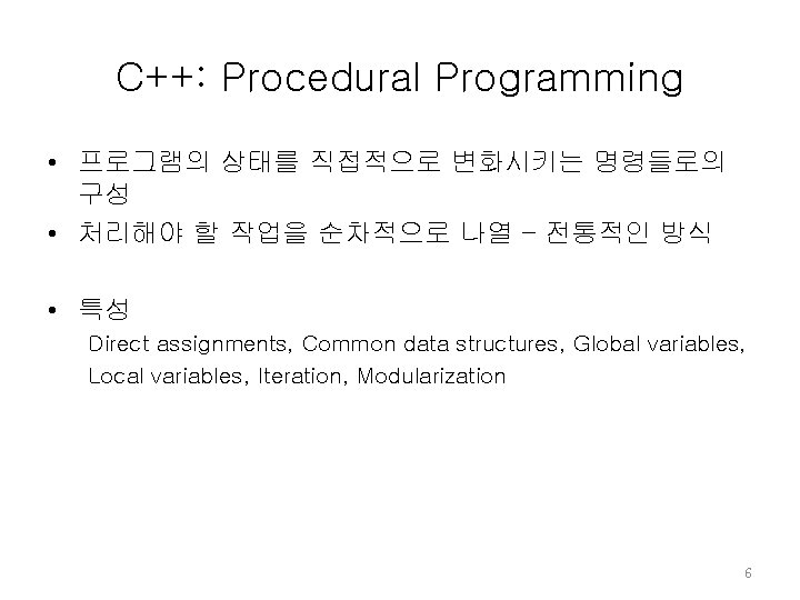 C++: Procedural Programming • 프로그램의 상태를 직접적으로 변화시키는 명령들로의 구성 • 처리해야 할 작업을 C++: Procedural Programming • 프로그램의 상태를 직접적으로 변화시키는 명령들로의 구성 • 처리해야 할 작업을
