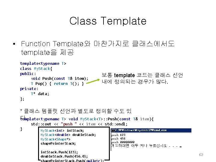 Class Template • Function Template와 마찬가지로 클래스에서도 template을 제공 template<typename T> class My. Stack{ Class Template • Function Template와 마찬가지로 클래스에서도 template을 제공 template<typename T> class My. Stack{