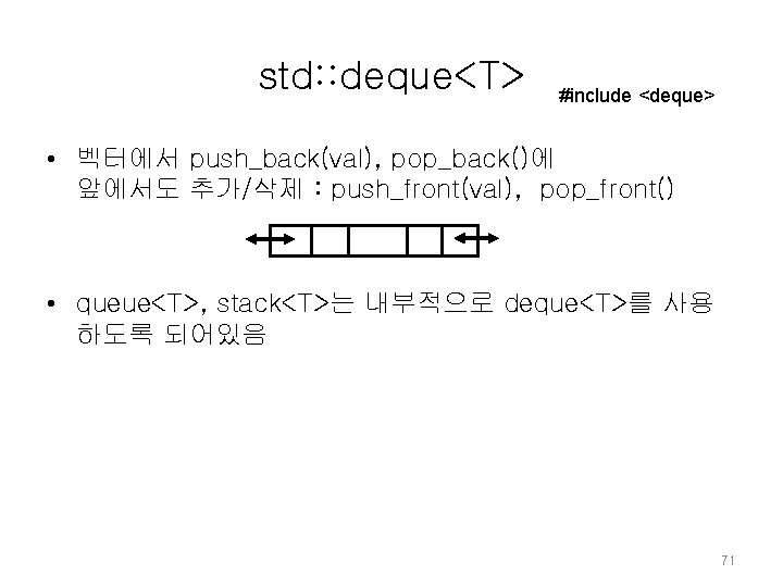 std: : deque<T> #include <deque> • 벡터에서 push_back(val), pop_back()에 앞에서도 추가/삭제 : push_front(val), pop_front() std: : deque<T> #include <deque> • 벡터에서 push_back(val), pop_back()에 앞에서도 추가/삭제 : push_front(val), pop_front()