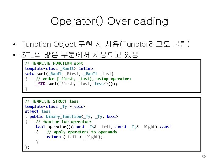Operator() Overloading • Function Object 구현 시 사용(Functor라고도 불림) • STL의 많은 부분에서 사용되고 Operator() Overloading • Function Object 구현 시 사용(Functor라고도 불림) • STL의 많은 부분에서 사용되고