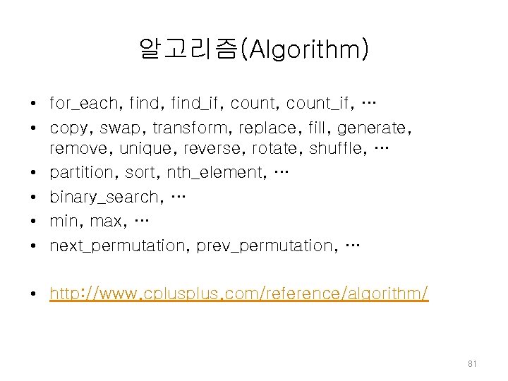 알고리즘(Algorithm) • for_each, find_if, count_if, … • copy, swap, transform, replace, fill, generate, remove, 알고리즘(Algorithm) • for_each, find_if, count_if, … • copy, swap, transform, replace, fill, generate, remove,