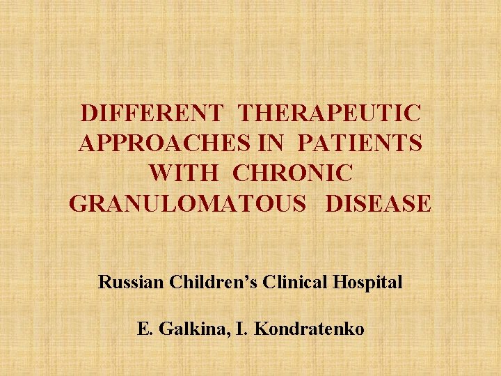 DIFFERENT THERAPEUTIC APPROACHES IN PATIENTS WITH CHRONIC GRANULOMATOUS DISEASE Russian Children’s Clinical Hospital E. DIFFERENT THERAPEUTIC APPROACHES IN PATIENTS WITH CHRONIC GRANULOMATOUS DISEASE Russian Children’s Clinical Hospital E.