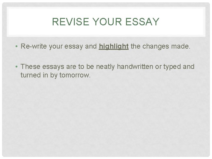 REVISE YOUR ESSAY • Re-write your essay and highlight the changes made. • These