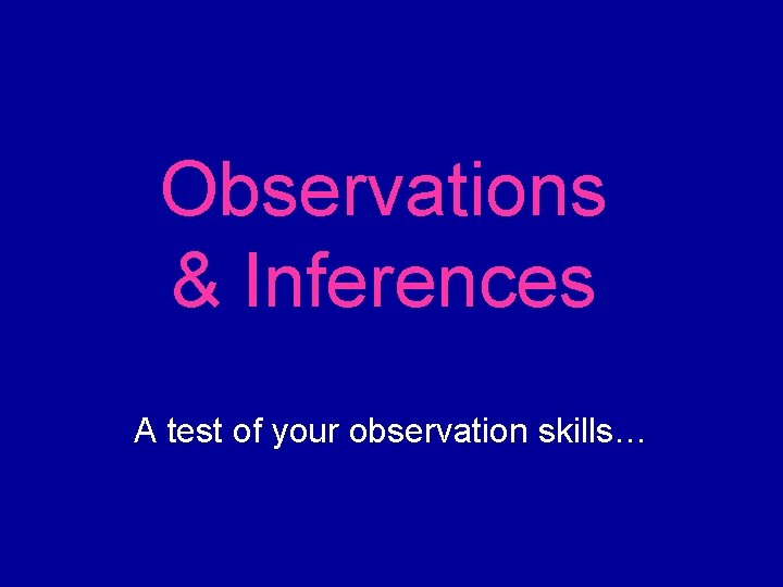 Observations & Inferences A test of your observation skills… 