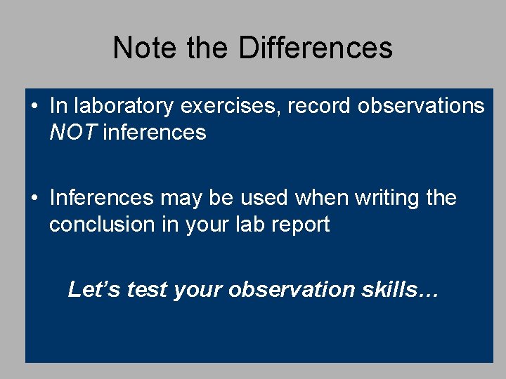 Note the Differences • In laboratory exercises, record observations NOT inferences • Inferences may