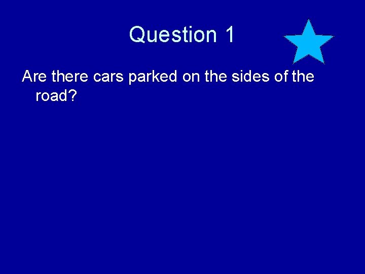 Question 1 Are there cars parked on the sides of the road? 