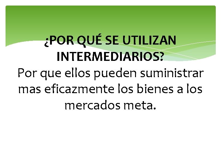 ¿POR QUÉ SE UTILIZAN INTERMEDIARIOS? Por que ellos pueden suministrar mas eficazmente los bienes