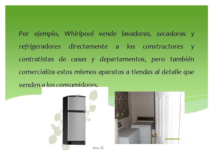Por ejemplo, Whirlpool vende lavadoras, secadoras y refrigeradores directamente a los constructores y contratistas