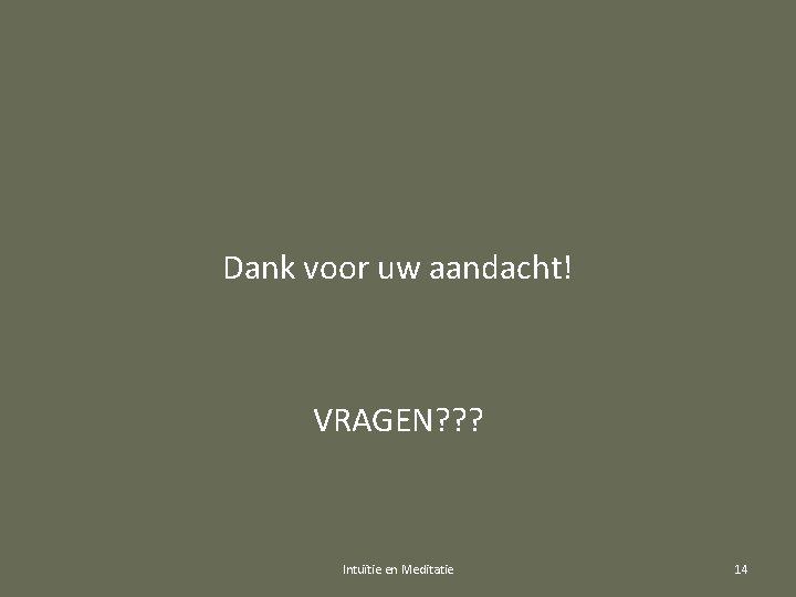 Dank voor uw aandacht! VRAGEN? ? ? Intuïtie en Meditatie 14 