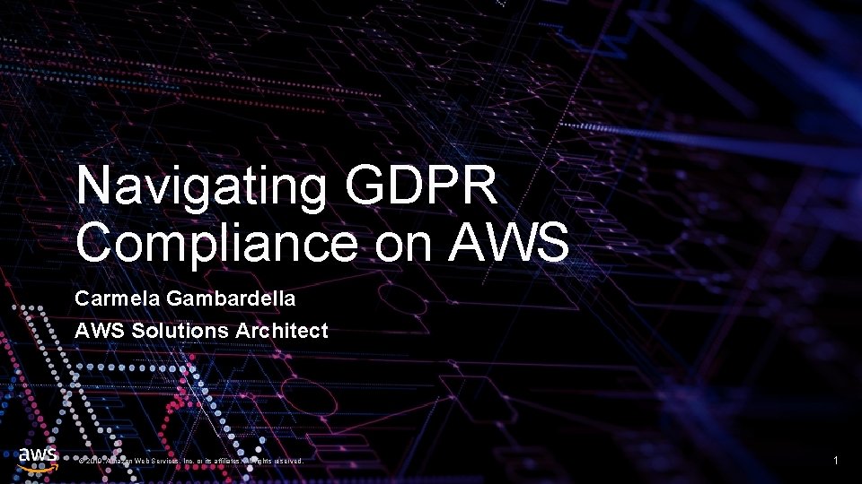 Navigating GDPR Compliance on AWS Carmela Gambardella AWS Solutions Architect © 2019, Amazon Web