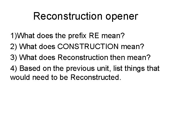 Reconstruction opener 1)What does the prefix RE mean? 2) What does CONSTRUCTION mean? 3)