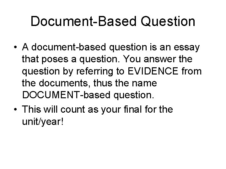 Document-Based Question • A document-based question is an essay that poses a question. You