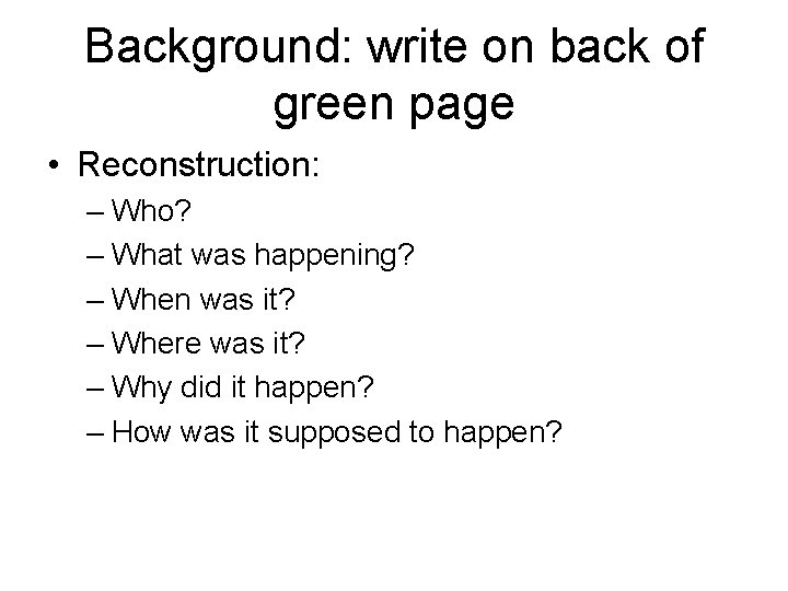 Background: write on back of green page • Reconstruction: – Who? – What was